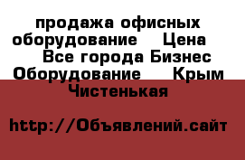 продажа офисных оборудование  › Цена ­ 250 - Все города Бизнес » Оборудование   . Крым,Чистенькая
